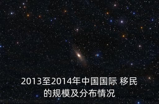 2013至2014年中國國際 移民的規(guī)模及分布情況