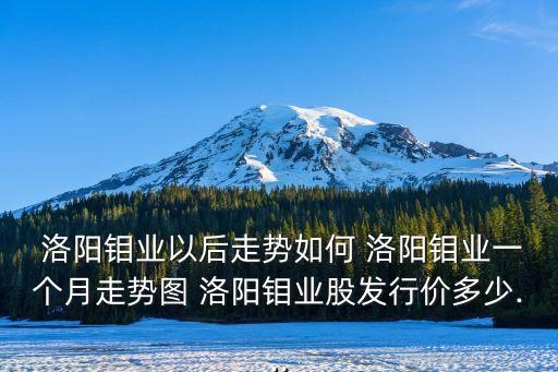  洛陽鉬業(yè)以后走勢如何 洛陽鉬業(yè)一個月走勢圖 洛陽鉬業(yè)股發(fā)行價多少...