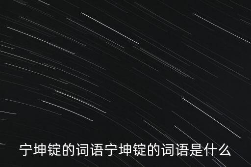 寧坤錠的詞語寧坤錠的詞語是什么