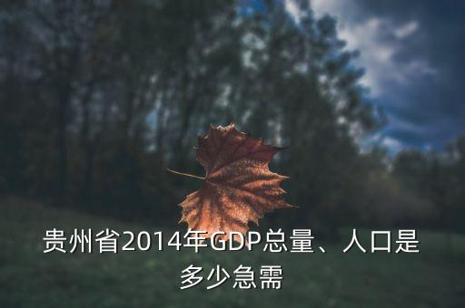 貴州省2014年GDP總量、人口是多少急需