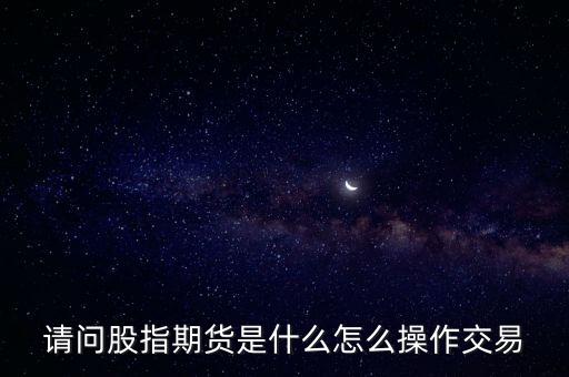 請(qǐng)問(wèn)股指期貨是什么怎么操作交易