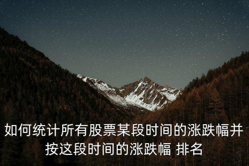 如何統(tǒng)計所有股票某段時間的漲跌幅并按這段時間的漲跌幅 排名