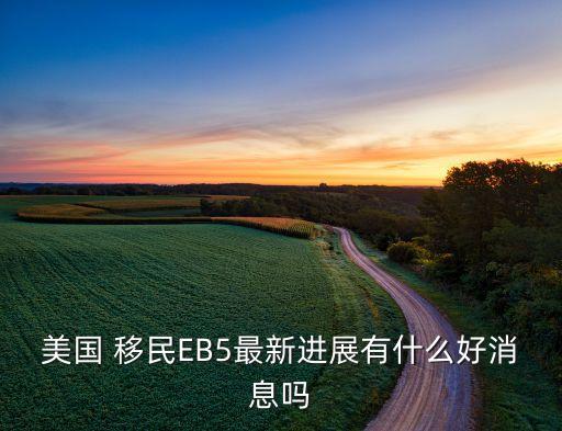 美國 移民EB5最新進(jìn)展有什么好消息嗎