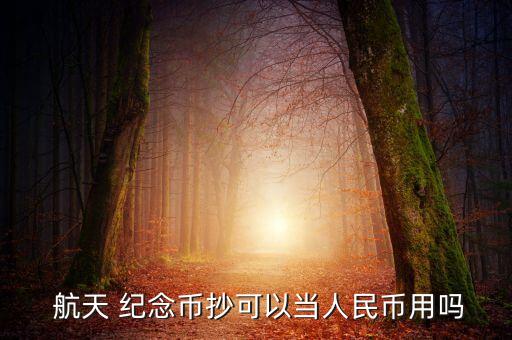  航天 紀念幣抄可以當人民幣用嗎