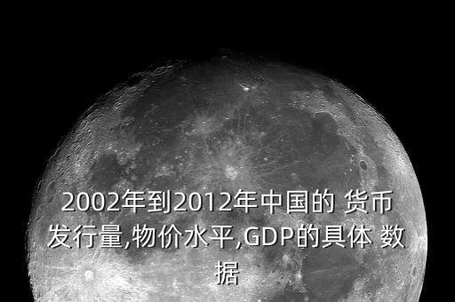 2002年到2012年中國的 貨幣發(fā)行量,物價水平,GDP的具體 數(shù)據(jù)