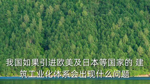 我國(guó)如果引進(jìn)歐美及日本等國(guó)家的 建筑工業(yè)化體系會(huì)出現(xiàn)什么問(wèn)題