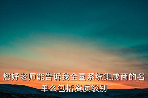 您好老師能告訴我全國(guó)系統(tǒng)集成商的名單么包括資質(zhì)級(jí)別