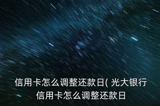  信用卡怎么調整還款日( 光大銀行 信用卡怎么調整還款日