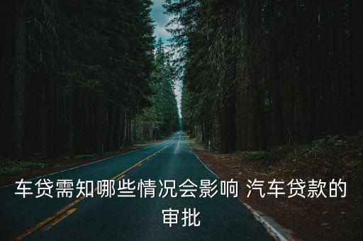 車貸需知哪些情況會(huì)影響 汽車貸款的審批