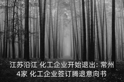 江蘇沿江 化工企業(yè)開始退出: 常州4家 化工企業(yè)簽訂騰退意向書