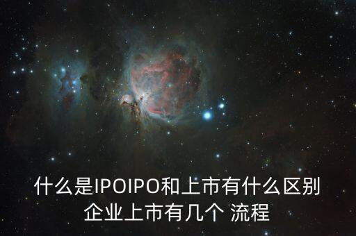 什么是IPOIPO和上市有什么區(qū)別企業(yè)上市有幾個 流程