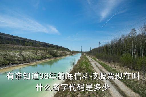 有誰(shuí)知道98年的海信科技股票現(xiàn)在叫什么名字代碼是多少