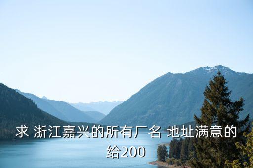 求 浙江嘉興的所有廠名 地址滿意的給200