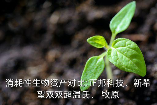 消耗性生物資產(chǎn)對(duì)比:正邦科技、新希望雙雙超溫氏、 牧原