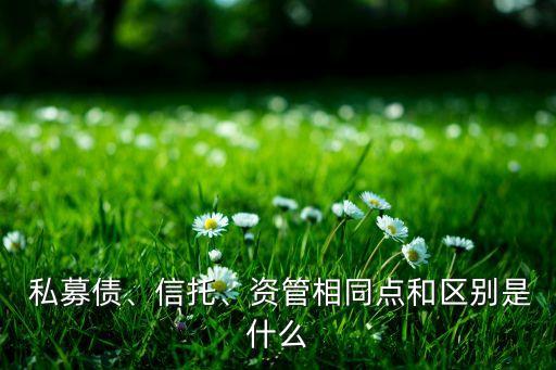  私募債、信托、資管相同點(diǎn)和區(qū)別是什么