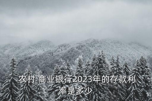  農(nóng)村 商業(yè)銀行2023年的存款利率是多少