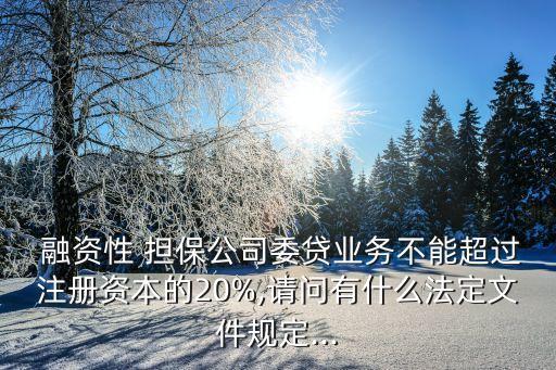  融資性 擔保公司委貸業(yè)務不能超過注冊資本的20%,請問有什么法定文件規(guī)定...