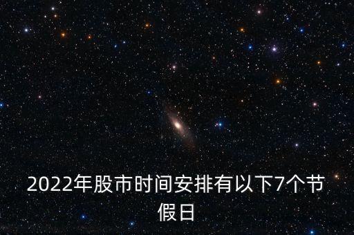 2022年股市時(shí)間安排有以下7個(gè)節(jié)假日