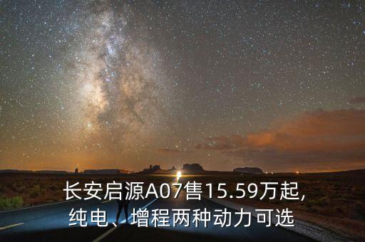  長安啟源A07售15.59萬起,純電、增程兩種動力可選