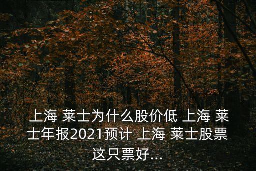  上海 萊士為什么股價低 上海 萊士年報2021預(yù)計 上海 萊士股票這只票好...