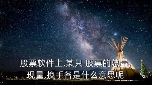  股票軟件上,某只 股票的總量, 現(xiàn)量,換手各是什么意思呢