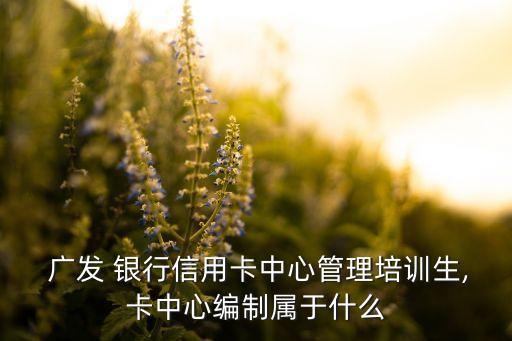 廣發(fā)銀行有什么部門,附近的廣發(fā)銀行在什么位置