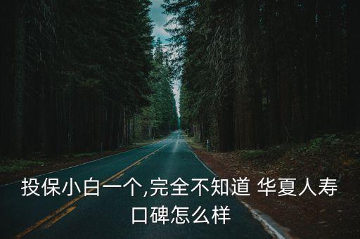 投保小白一個(gè),完全不知道 華夏人壽口碑怎么樣