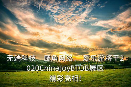 無端科技、鷹角網(wǎng)絡(luò)、 愛樂游將于2020ChinaJoyBTOB展區(qū)精彩亮相!