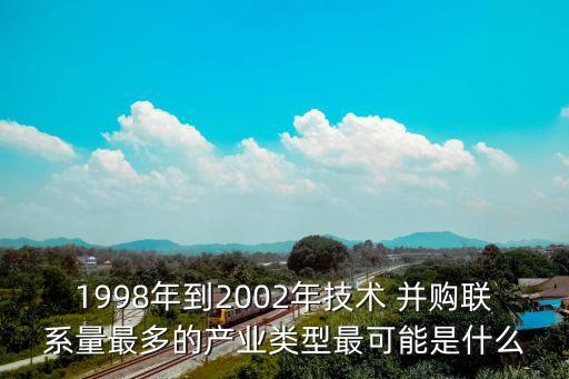 1998年到2002年技術 并購聯(lián)系量最多的產業(yè)類型最可能是什么