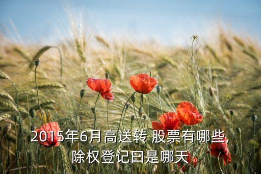 2015年6月高送轉(zhuǎn) 股票有哪些,除權(quán)登記曰是哪天