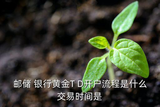 郵儲(chǔ) 銀行黃金T D開戶流程是什么交易時(shí)間是