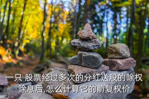 一只 股票經(jīng)過多次的分紅送股的除權(quán)除息后,怎么計(jì)算它的前復(fù)權(quán)價(jià)