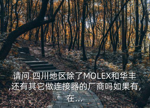 請(qǐng)問 四川地區(qū)除了MOLEX和華豐,還有其它做連接器的廠商嗎如果有,在...