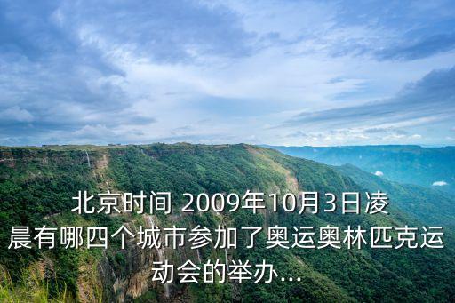  北京時間 2009年10月3日凌晨有哪四個城市參加了奧運奧林匹克運動會的舉辦...