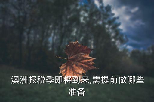  澳洲報稅季即將到來,需提前做哪些準(zhǔn)備