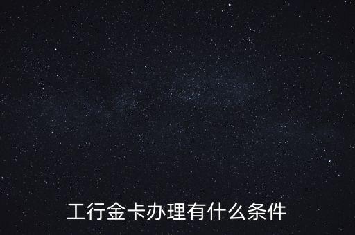 工行金卡辦理有什么條件