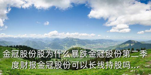 金冠股份股為什么暴跌金冠股份第二季度財(cái)報(bào)金冠股份可以長(zhǎng)線持股嗎...