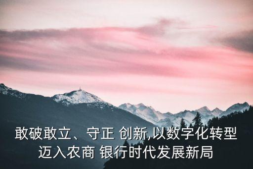 敢破敢立、守正 創(chuàng)新,以數(shù)字化轉(zhuǎn)型邁入農(nóng)商 銀行時(shí)代發(fā)展新局