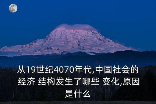 從19世紀(jì)4070年代,中國社會的 經(jīng)濟(jì) 結(jié)構(gòu)發(fā)生了哪些 變化,原因是什么