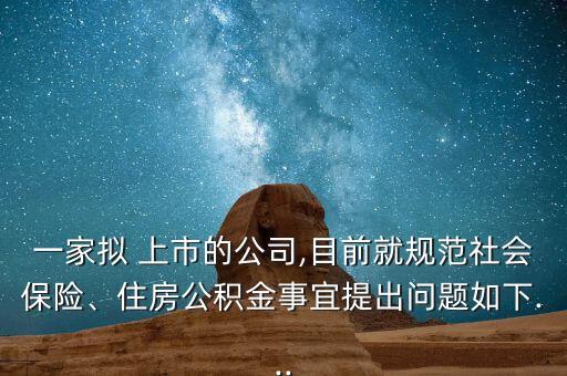 一家擬 上市的公司,目前就規(guī)范社會保險、住房公積金事宜提出問題如下...