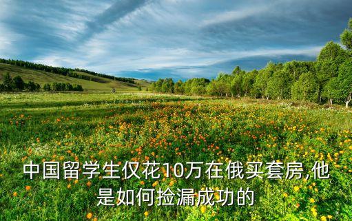 中國(guó)留學(xué)生僅花10萬(wàn)在俄買(mǎi)套房,他是如何撿漏成功的