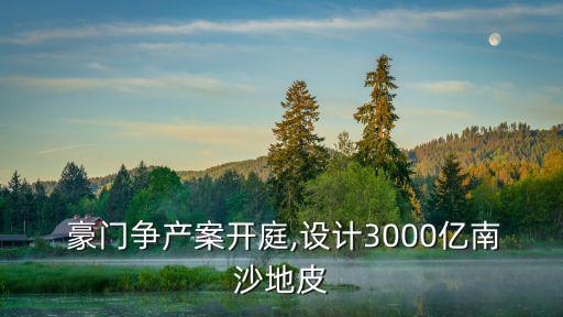  豪門爭產(chǎn)案開庭,設計3000億南沙地皮