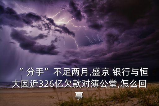 “ 分手”不足兩月,盛京 銀行與恒大因近326億欠款對簿公堂,怎么回事