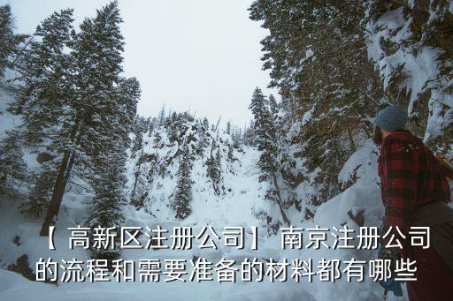 【 高新區(qū)注冊(cè)公司】 南京注冊(cè)公司的流程和需要準(zhǔn)備的材料都有哪些