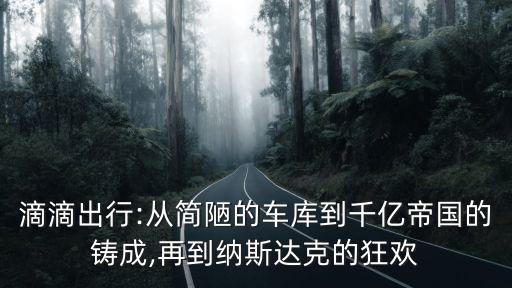 滴滴出行:從簡陋的車庫到千億帝國的鑄成,再到納斯達(dá)克的狂歡