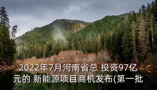 2022年7月河南省總 投資97億元的 新能源項目商機發(fā)布(第一批