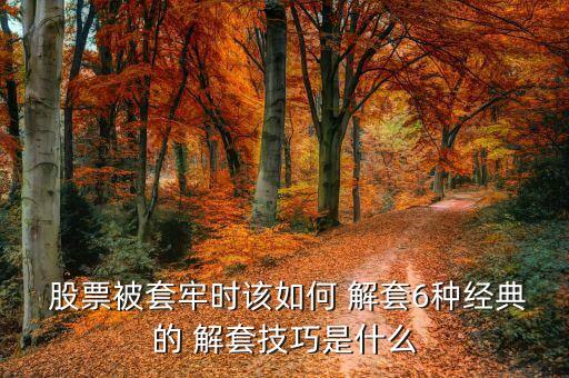  股票被套牢時(shí)該如何 解套6種經(jīng)典的 解套技巧是什么