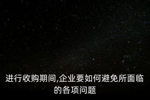 進行收購期間,企業(yè)要如何避免所面臨的各項問題