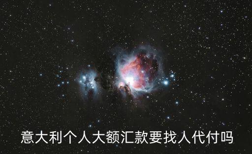  意大利個(gè)人大額匯款要找人代付嗎