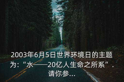 2003年6月5日世界環(huán)境日的主題為:“水──20億人生命之所系”.請你參...